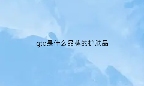 gto是什么品牌的护肤品