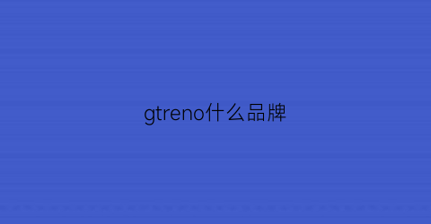 gtreno什么品牌(gtr叫什么名字)