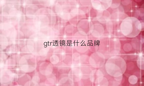 gtr透镜是什么品牌