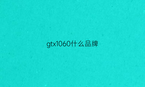 gtx1060什么品牌