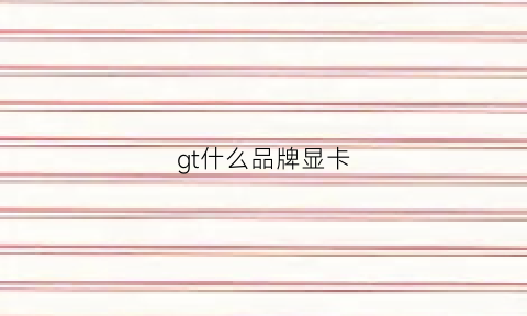 gt什么品牌显卡(gts什么显卡)