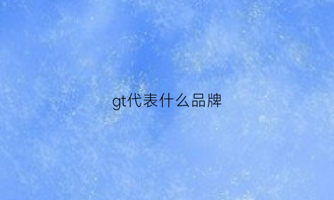 gt代表什么品牌(gt什么车的牌子的车)