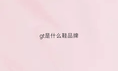 gt是什么鞋品牌