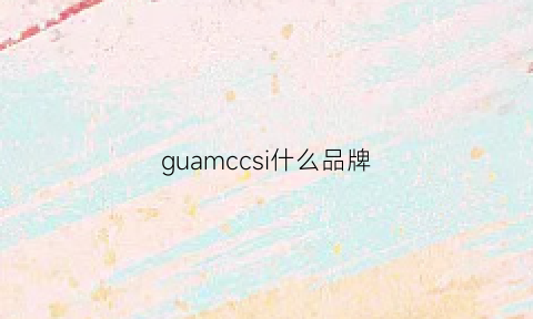 guamccsi什么品牌(csmcyh是什么牌子)