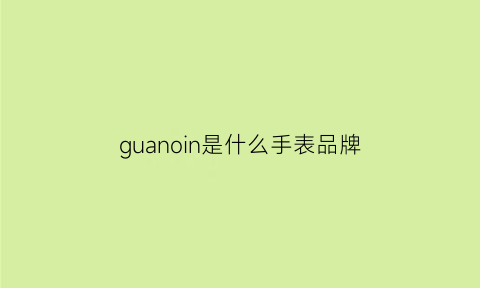 guanoin是什么手表品牌(guanoln这是什么牌子表)