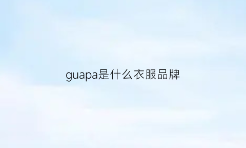 guapa是什么衣服品牌(pampoas是什么牌子衣服)