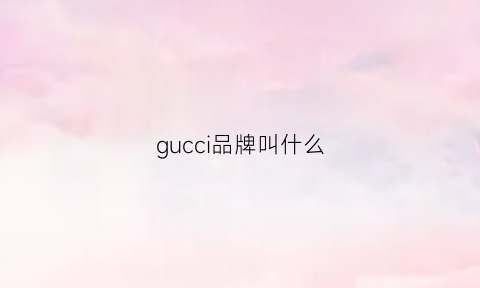 gucci品牌叫什么(gucci品牌属于什么档次)