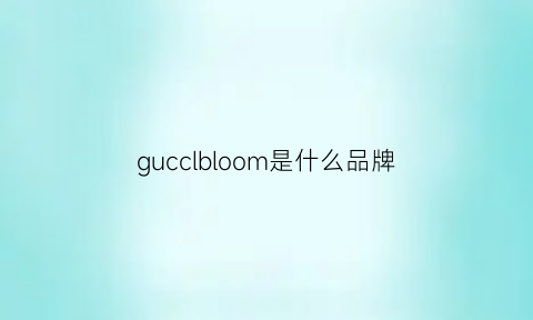 gucclbloom是什么品牌(gucb是哪个牌子)