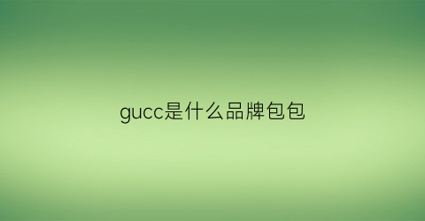 gucc是什么品牌包包(guccu是什么牌子)