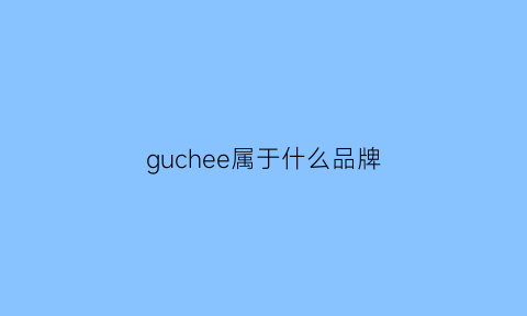 guchee属于什么品牌(gucci是什么牌子)