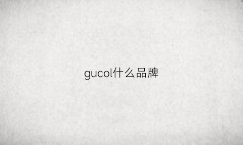 gucol什么品牌(gucgl是什么品牌)