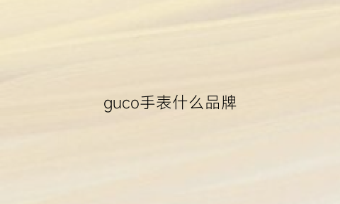 guco手表什么品牌(手表品牌叫古什么)