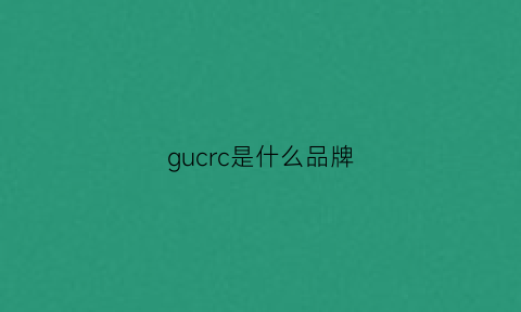 gucrc是什么品牌(guclc是什么牌子)