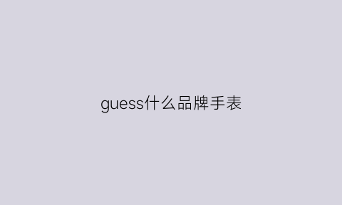 guess什么品牌手表(guess什么牌子手表价格)