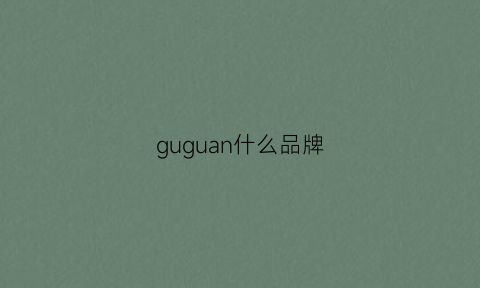 guguan什么品牌(gu什么牌子)