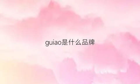 guiao是什么品牌(guinot这个牌子怎么样)