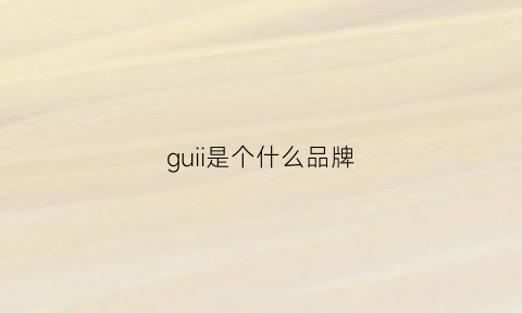 guii是个什么品牌(guilli是什么品牌)