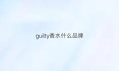 guilty香水什么品牌(gucci香水价格)