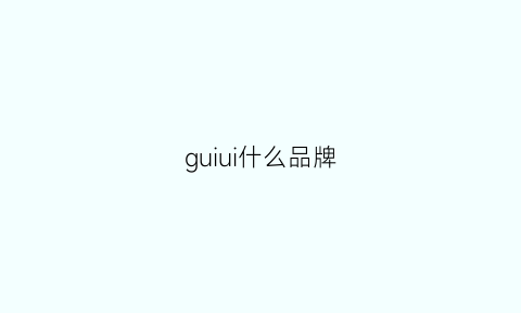 guiui什么品牌(guilli是什么品牌)