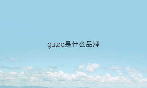 gulao是什么品牌(古劳是什么品牌)