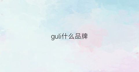 guli什么品牌(古力什么品牌)