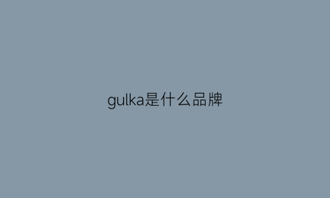 gulka是什么品牌(gulf是什么品牌)