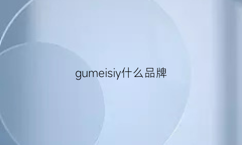 gumeisiy什么品牌(gujaneey是什么牌子)