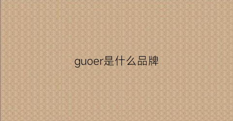 guoer是什么品牌(guoo是什么品牌)