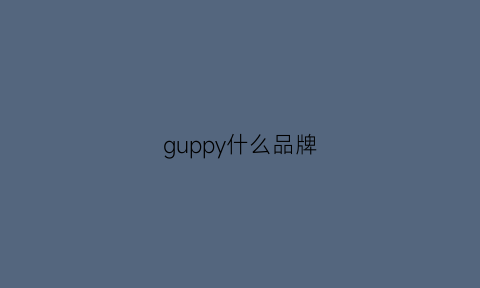 guppy什么品牌(grumpy什么牌子)