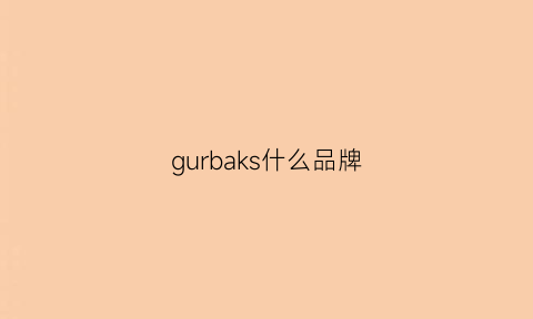 gurbaks什么品牌(gurbaks质量怎么样)