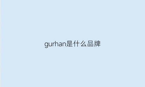 gurhan是什么品牌(ghanel是什么品牌)