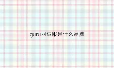 guru羽绒服是什么品牌(guuizs羽绒服)