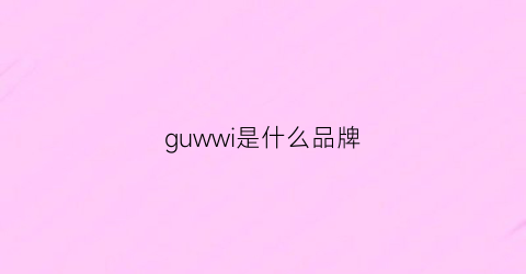 guwwi是什么品牌(gugu是什么牌子)