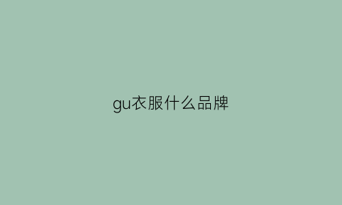 gu衣服什么品牌(gu服装是哪国的品牌)