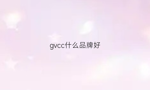 gvcc什么品牌好(gc什么牌子)