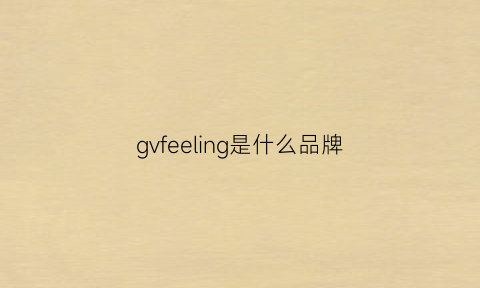 gvfeeling是什么品牌(gv是什么品牌衣服)