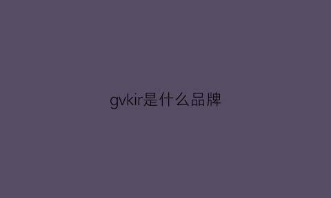 gvkir是什么品牌(gv是什么品牌衣服)