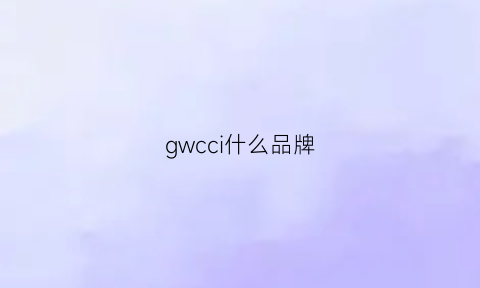 gwcci什么品牌(gw牌子)