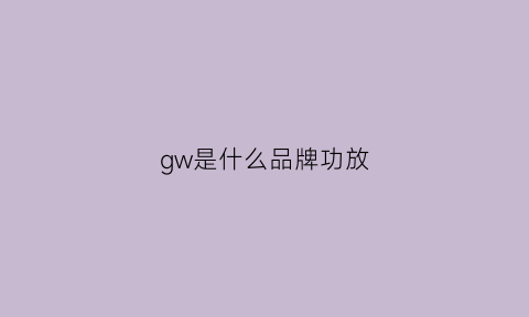 gw是什么品牌功放(gjl是什么牌子的功放)