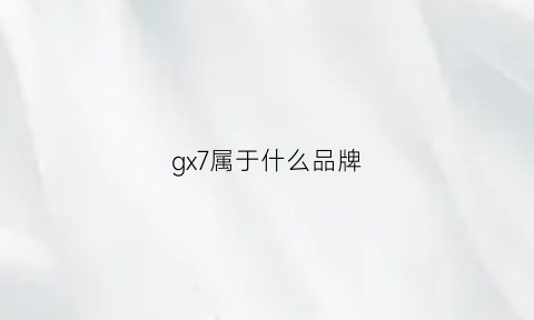 gx7属于什么品牌(gx7汽车)