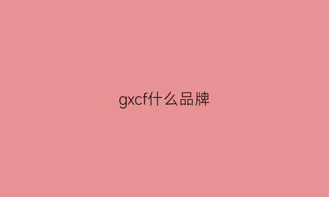 gxcf什么品牌(gflnch是什么品牌)