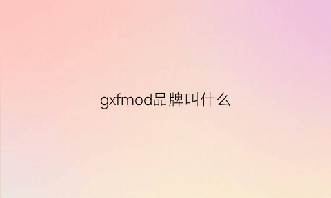 gxfmod品牌叫什么