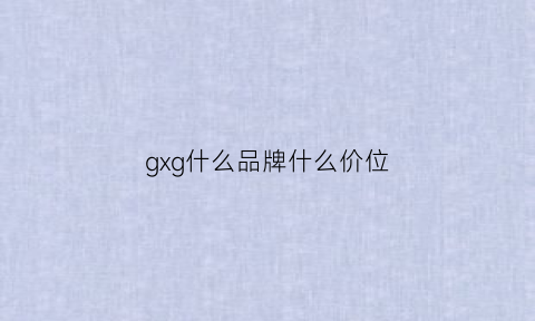 gxg什么品牌什么价位(gxg什么牌子)