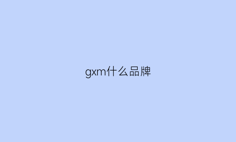 gxm什么品牌(gxgx啥牌子)