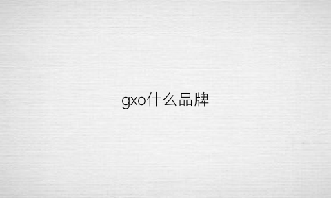 gxo什么品牌(gxg什么档次的牌子)