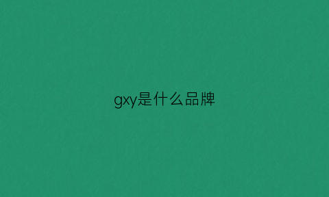 gxy是什么品牌(gxgx是什么品牌)