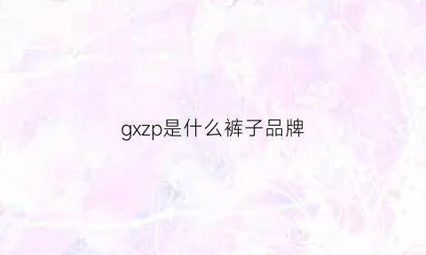 gxzp是什么裤子品牌(gs是什么品牌的裤子)