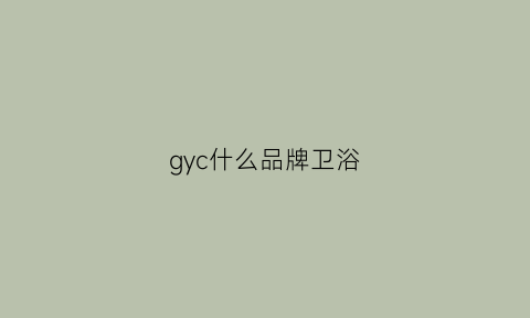 gyc什么品牌卫浴(卫浴所有品牌)