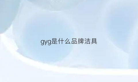 gyg是什么品牌洁具(gyl是什么牌子)