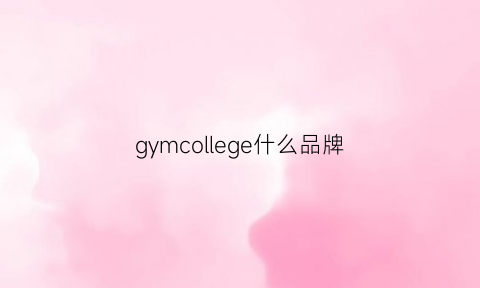 gymcollege什么品牌(gymcollege官网)